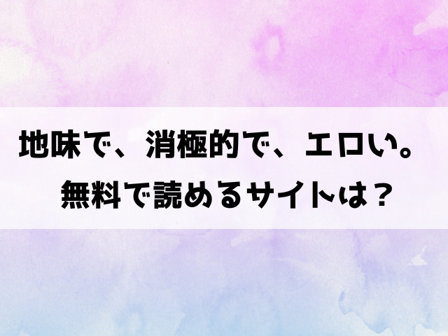 地味で、消極的で、エロい。hitomiで読める？rawなどの違法サイトで読めるのか徹底調査！